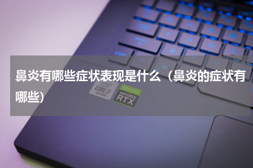 鼻炎有哪些症状表现是什么（鼻炎的症状有哪些）