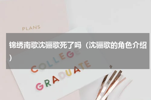 锦绣南歌沈骊歌死了吗（沈骊歌的角色介绍）