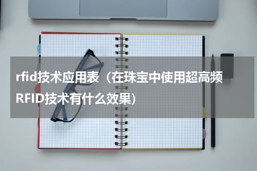 rfid技术应用表（在珠宝中使用超高频RFID技术有什么效果）