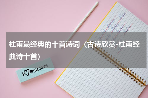 杜甫最经典的十首诗词（古诗欣赏-杜甫经典诗十首）