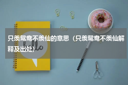 只羡鸳鸯不羡仙的意思（只羡鸳鸯不羡仙解释及出处）