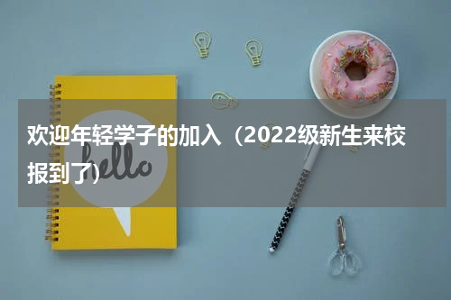 欢迎年轻学子的加入（2022级新生来校报到了）