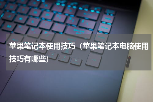 苹果笔记本使用技巧（苹果笔记本电脑使用技巧有哪些）