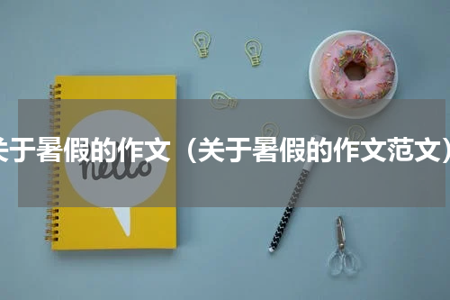 关于暑假的作文（关于暑假的作文范文）
