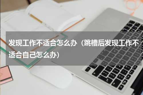 发现工作不适合怎么办（跳槽后发现工作不适合自己怎么办）