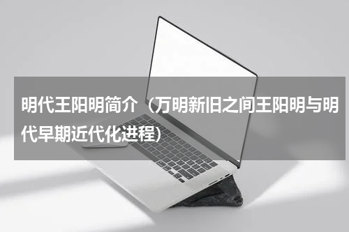 明代王阳明简介（万明新旧之间王阳明与明代早期近代化进程）