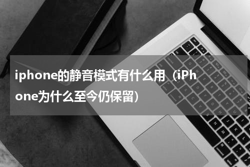 iphone的静音模式有什么用（iPhone为什么至今仍保留）