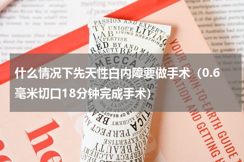 什么情况下先天性白内障要做手术（0.6毫米切口18分钟完成手术）