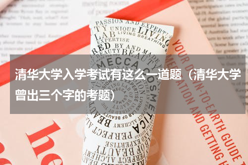 清华大学入学考试有这么一道题（清华大学曾出三个字的考题）