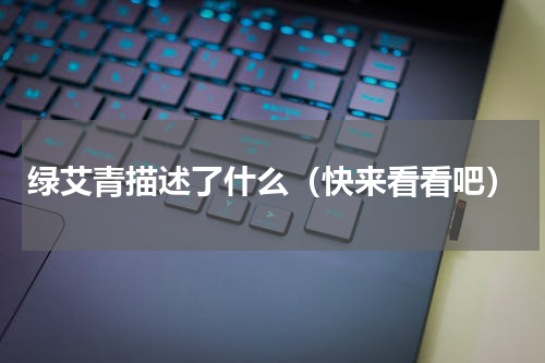 绿艾青描述了什么（快来看看吧）