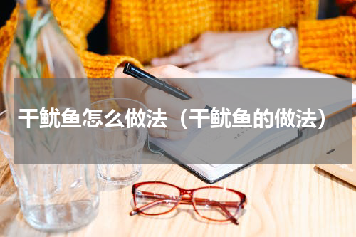 干鱿鱼怎么做法（干鱿鱼的做法）