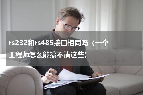 rs232和rs485接口相同吗（一个工程师怎么能搞不清这些）