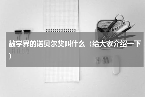 数学界的诺贝尔奖叫什么（给大家介绍一下）