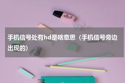 手机信号处有hd是啥意思（手机信号旁边出现的）