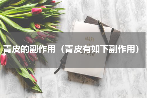 青皮的副作用（青皮有如下副作用）