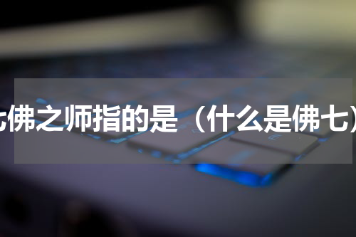七佛之师指的是（什么是佛七）
