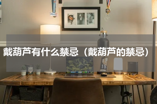 戴葫芦有什么禁忌（戴葫芦的禁忌）