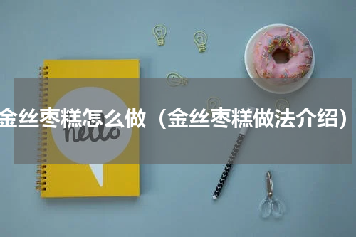 金丝枣糕怎么做（金丝枣糕做法介绍）