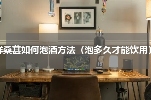 鲜桑葚如何泡酒方法（泡多久才能饮用）