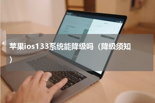 苹果ios133系统能降级吗（降级须知）