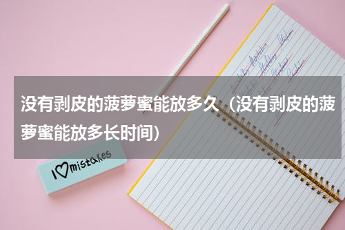 没有剥皮的菠萝蜜能放多久（没有剥皮的菠萝蜜能放多长时间）