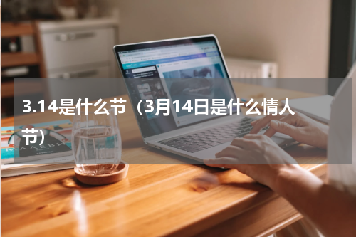 3.14是什么节（3月14日是什么情人节）