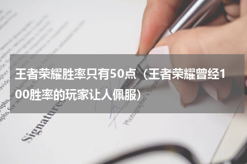 王者荣耀胜率只有50点（王者荣耀曾经100胜率的玩家让人佩服）