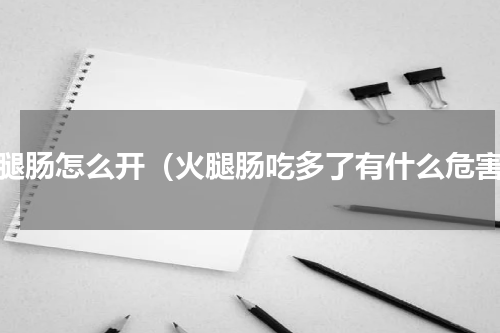 火腿肠怎么开（火腿肠吃多了有什么危害）