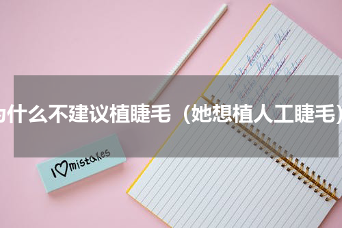 为什么不建议植睫毛（她想植人工睫毛）