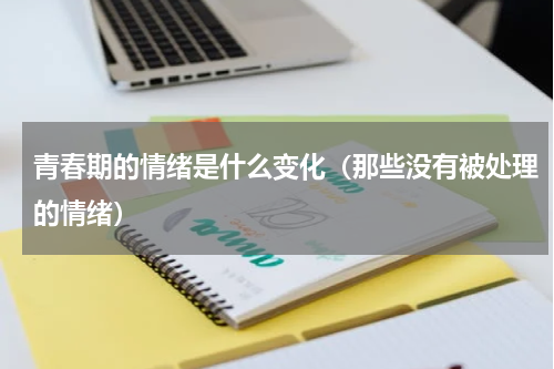 青春期的情绪是什么变化（那些没有被处理的情绪）