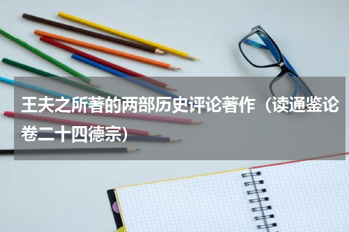 王夫之所著的两部历史评论著作（读通鉴论卷二十四德宗）