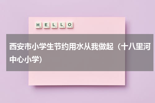 西安市小学生节约用水从我做起（十八里河中心小学）