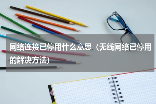网络连接已停用什么意思（无线网络已停用的解决方法）