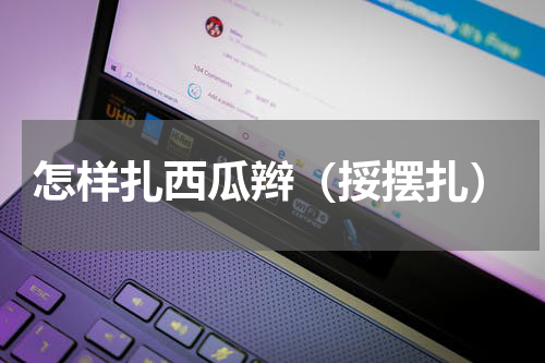 怎样扎西瓜辫（挼摆扎）