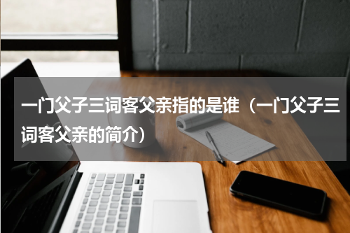 一门父子三词客父亲指的是谁（一门父子三词客父亲的简介）