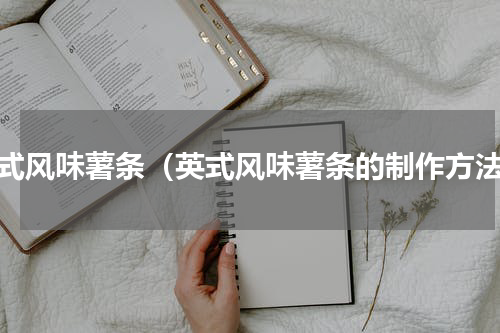 英式风味薯条（英式风味薯条的制作方法）