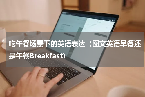 吃午餐场景下的英语表达（图文英语早餐还是午餐Breakfast）