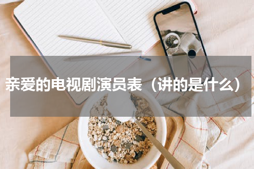 亲爱的电视剧演员表（讲的是什么）
