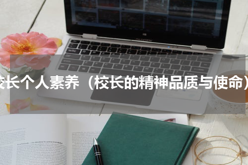 校长个人素养（校长的精神品质与使命）