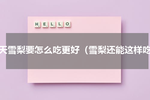 冬天雪梨要怎么吃更好（雪梨还能这样吃）