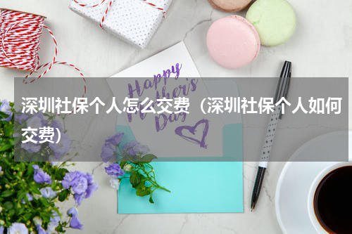 深圳社保个人怎么交费（深圳社保个人如何交费）