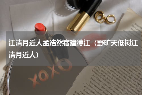 江清月近人孟浩然宿建德江（野旷天低树江清月近人）