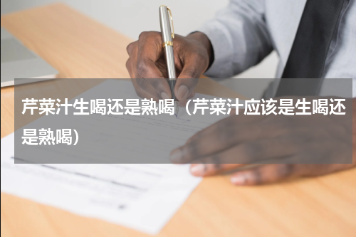 芹菜汁生喝还是熟喝（芹菜汁应该是生喝还是熟喝）