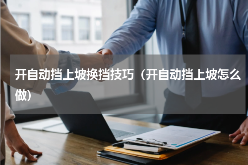 开自动挡上坡换挡技巧（开自动挡上坡怎么做）