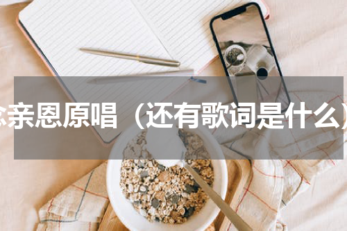 念亲恩原唱（还有歌词是什么）