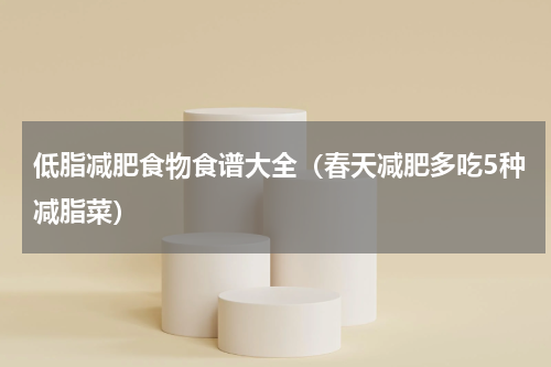 低脂减肥食物食谱大全（春天减肥多吃5种减脂菜）