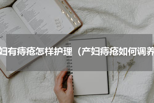 产妇有痔疮怎样护理（产妇痔疮如何调养）