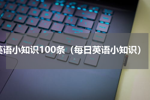 英语小知识100条（每日英语小知识）
