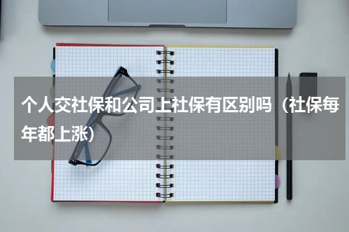 个人交社保和公司上社保有区别吗（社保每年都上涨）