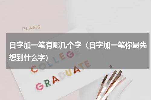 日字加一笔有哪几个字（日字加一笔你最先想到什么字）